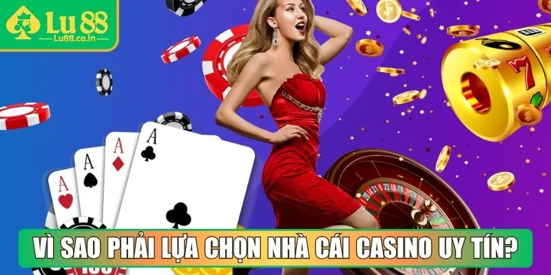 Vì sao phải lựa chọn nhà cái Casino uy tín?